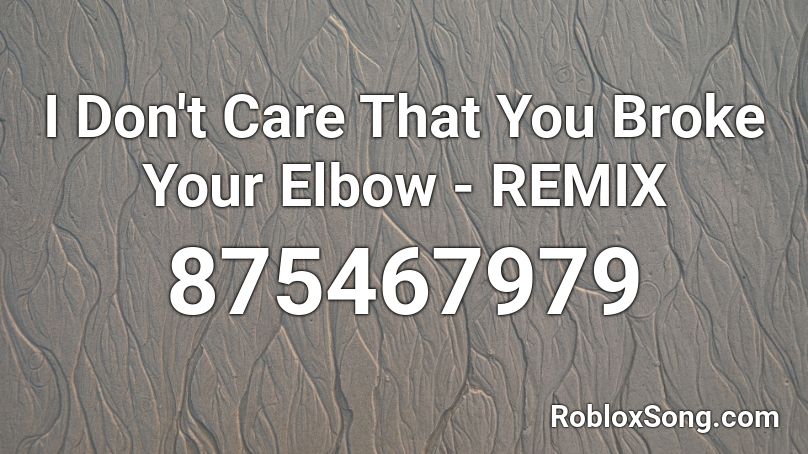 I Don T Care That You Broke Your Elbow Remix Roblox Id Roblox Music Codes - roblox i don't care that you broke you elbow