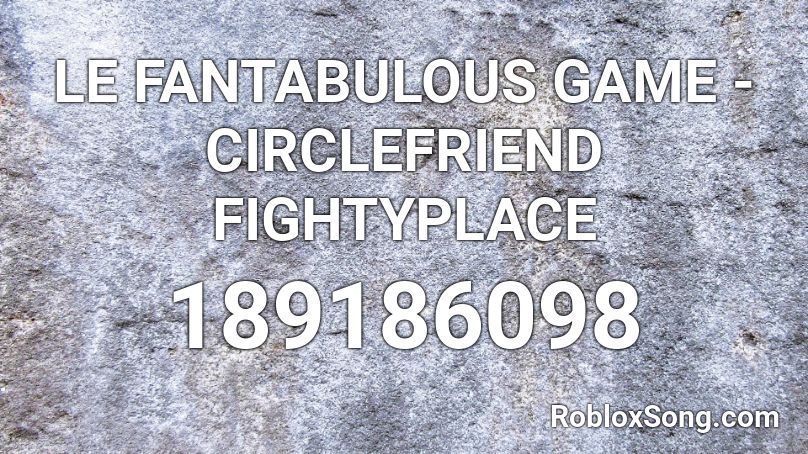 LE FANTABULOUS GAME - CIRCLEFRIEND FIGHTYPLACE Roblox ID