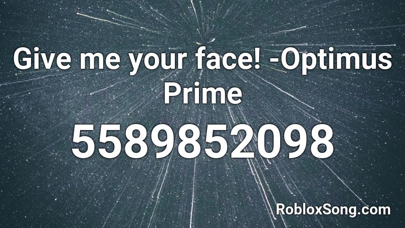 Give me your face! -Optimus Prime Roblox ID