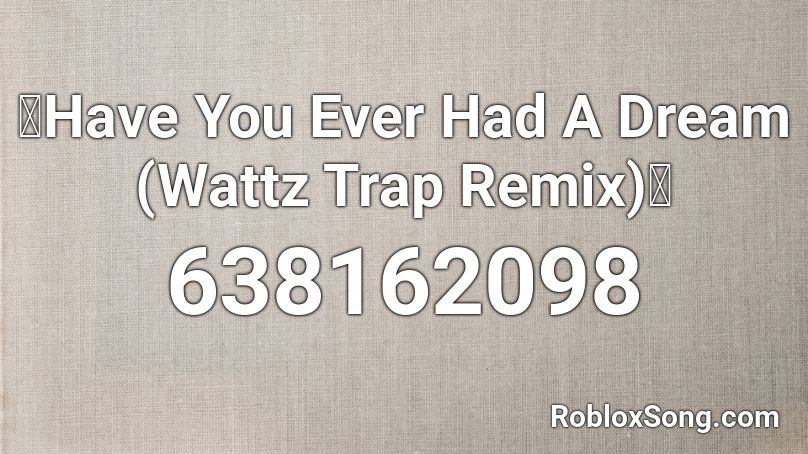 🔥Have You Ever Had A Dream (Wattz Trap Remix)🔥 Roblox ID