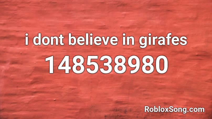 i dont believe in girafes Roblox ID