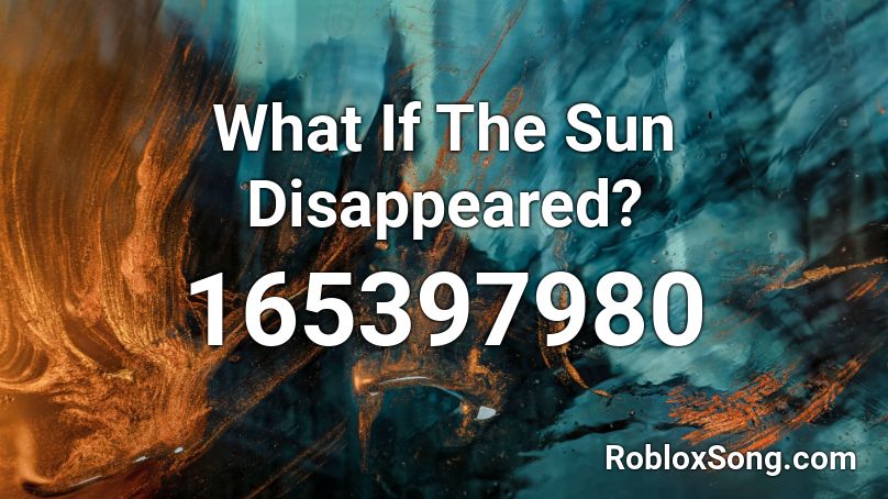 What If The Sun Disappeared? Roblox ID