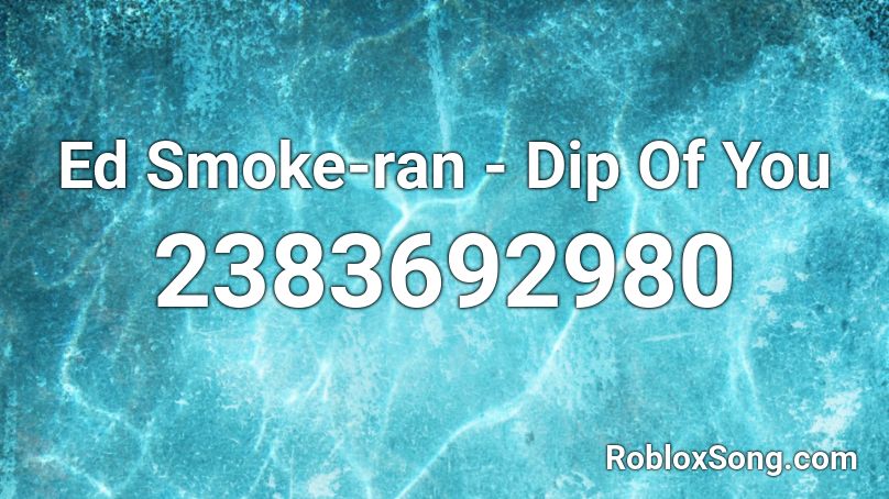 Ed Smoke-ran - Dip Of You  Roblox ID