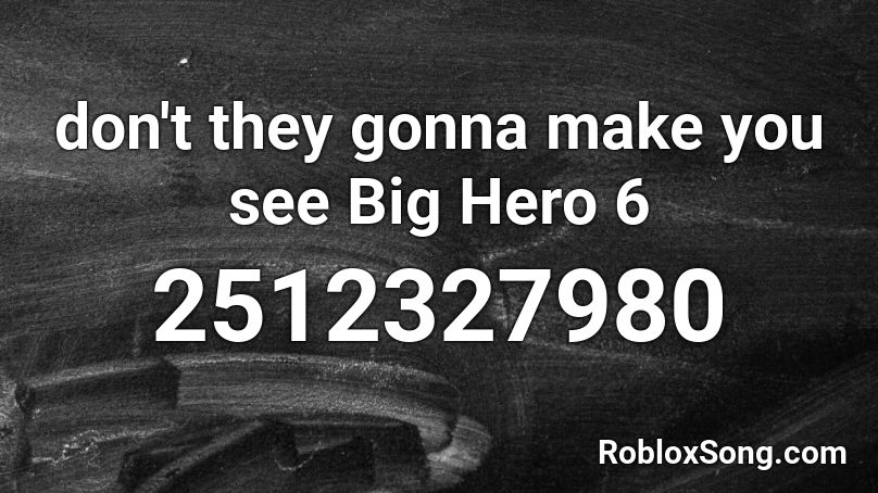 don't they gonna make you see Big Hero 6 Roblox ID