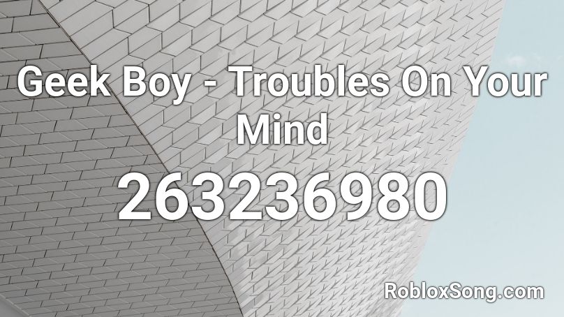 Geek Boy - Troubles On Your Mind Roblox ID