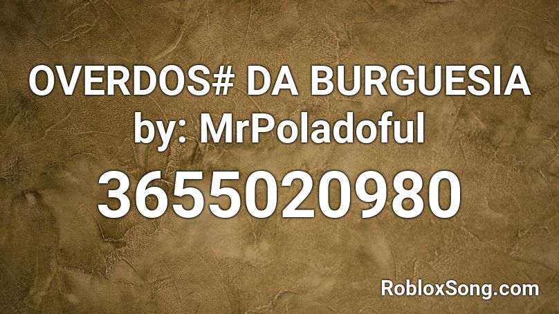 OVERDOS# DA BURGUESIA by: MrPoladoful Roblox ID