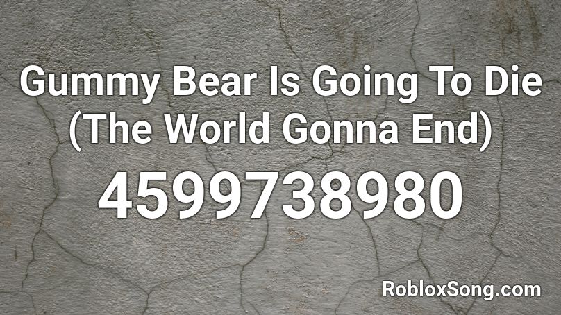 Gummy Bear Is Going To Die The World Gonna End Roblox Id Roblox Music Codes - gummy bear roblox id