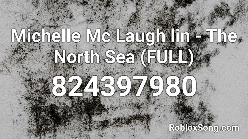 Michelle Mc Laugh lin - The North Sea (FULL) Roblox ID