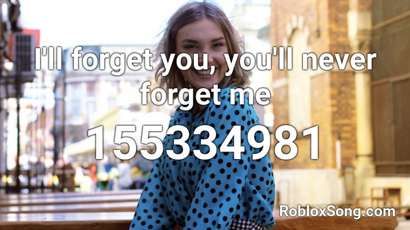 I'll forget you, you'll never forget me Roblox ID