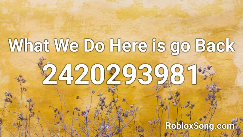 What We Do Here is Go Back Roblox ID