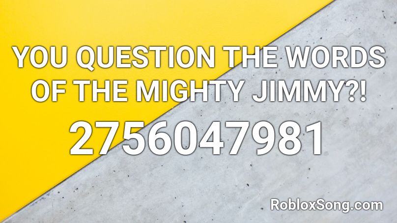 YOU QUESTION THE WORDS OF THE MIGHTY JIMMY?! Roblox ID