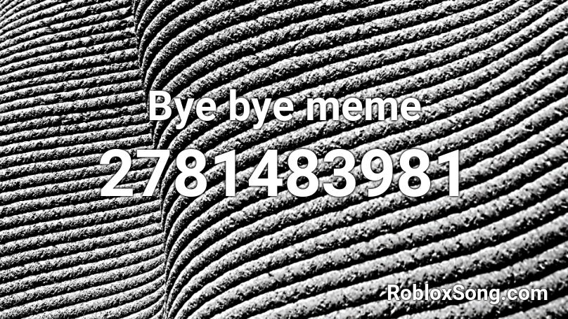 Bye bye meme Roblox ID