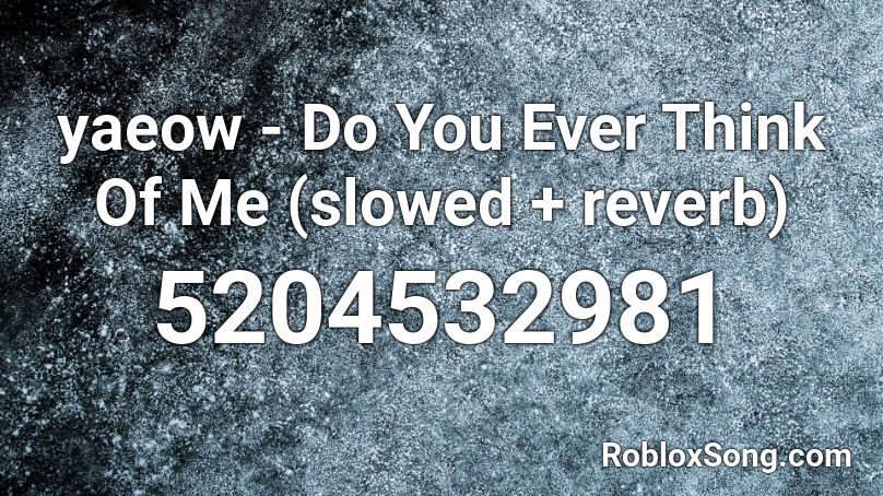 Yaeow Do You Ever Think Of Me Slowed Reverb Roblox Id Roblox Music Codes - roblox id piano man