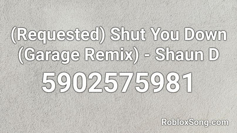 (Requested) Shut You Down (Garage Remix) - Shaun D Roblox ID