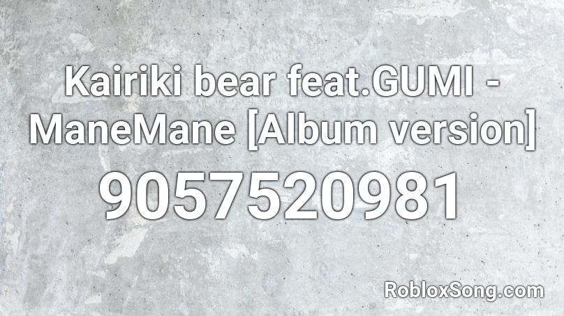 Kairiki bear feat.GUMI - ManeMane [Album version] Roblox ID