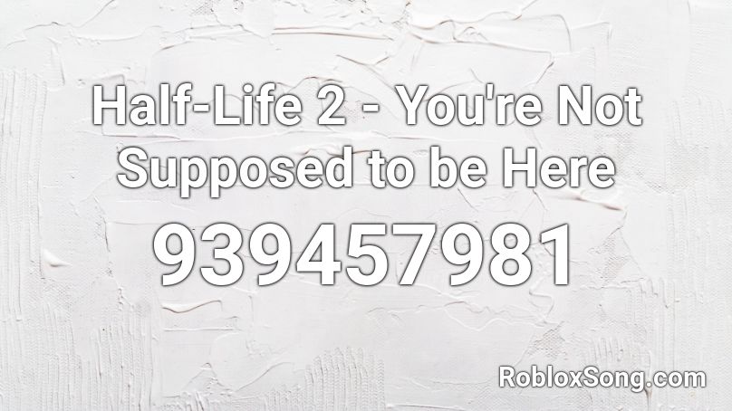 Half-Life 2 - You're Not Supposed to be Here Roblox ID