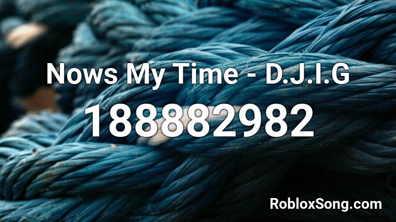 Nows My Time - D.J.I.G Roblox ID