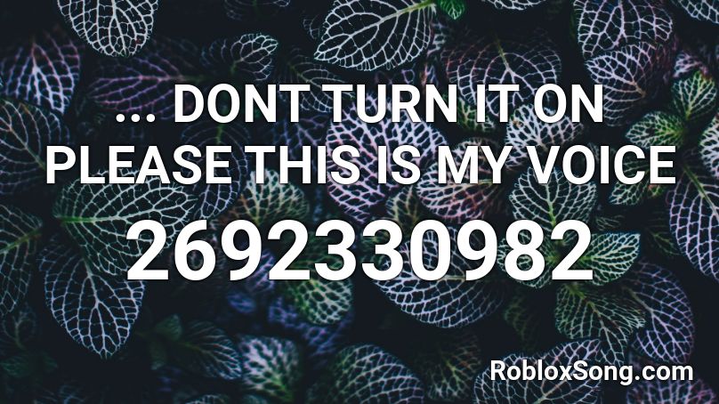 ... DONT TURN IT ON PLEASE THIS IS MY VOICE Roblox ID