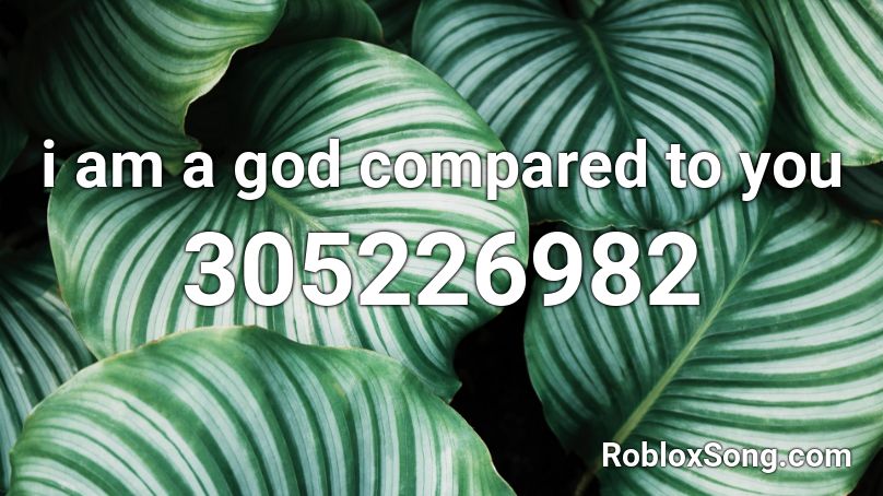 i am a god compared to you Roblox ID