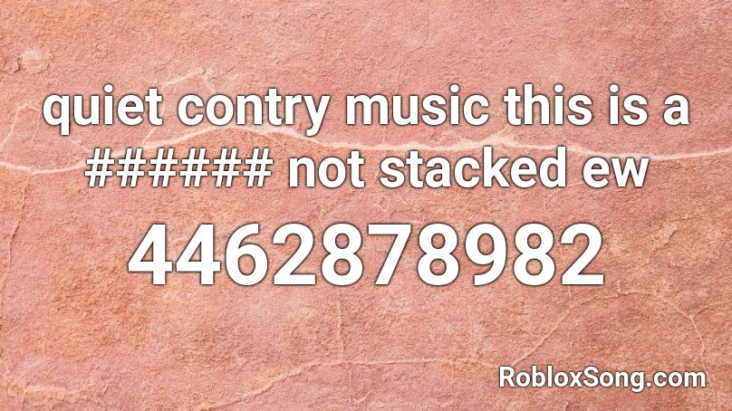 quiet contry music this is a ###### not stacked ew Roblox ID