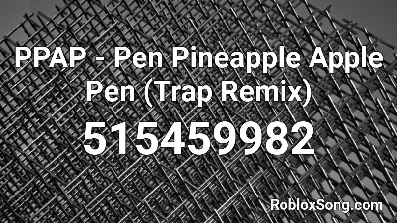 PPAP - Pen Pineapple Apple Pen (Trap Remix)  Roblox ID