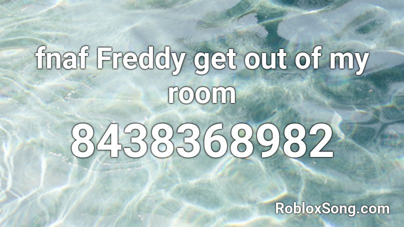 fnaf Freddy get out of my room Roblox ID