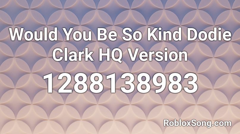 Would You Be So Kind Dodie Clark HQ Version Roblox ID