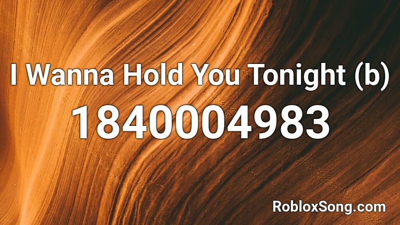 I Wanna Hold You Tonight (b) Roblox ID