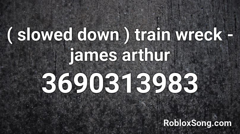 Slowed Down Train Wreck James Arthur Roblox Id Roblox Music Codes - roblox song id codes sad