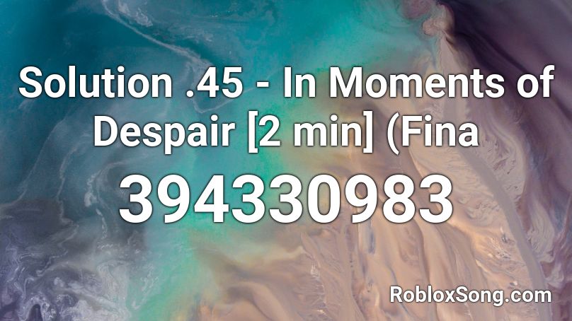 Solution .45 - In Moments of Despair [2 min] (Fina Roblox ID