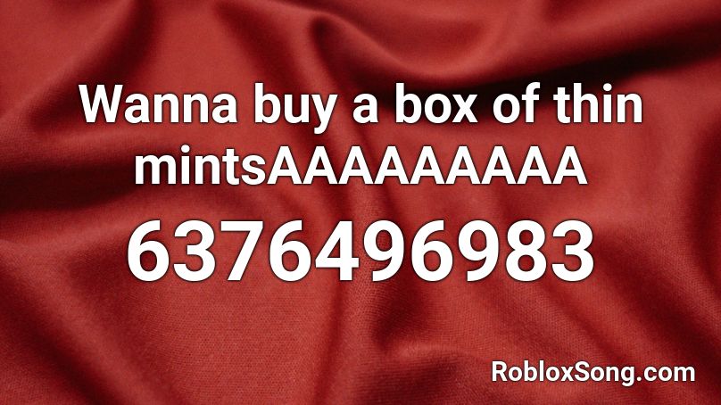 Wanna buy a box of thin mintsAAAAAAAAA Roblox ID
