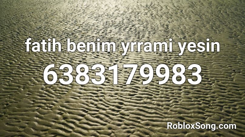 fatih benim yrrami  yesin Roblox ID