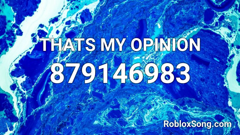 Thats My Opinion Roblox Id Roblox Music Codes - roblox opinions song id