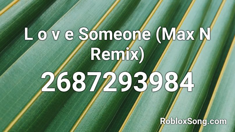 L o v e Someone (Max N Remix) Roblox ID