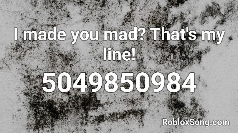 I made you mad? That's my line! Roblox ID