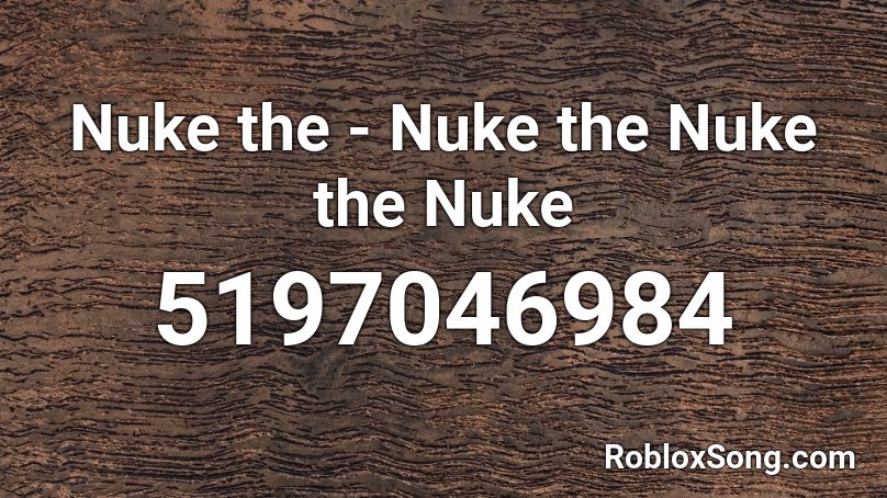 Nuke the - Nuke the Nuke the Nuke Roblox ID