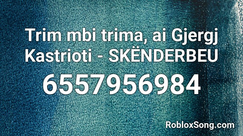 Trim mbi trima, ai Gjergj Kastrioti - SKËNDERBEU Roblox ID