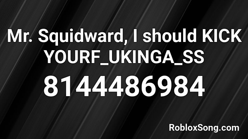 Mr. Squidward, I should KICK YOUR բ૫ҝ𝘪ņg𝜶ﻛﻛ Roblox ID