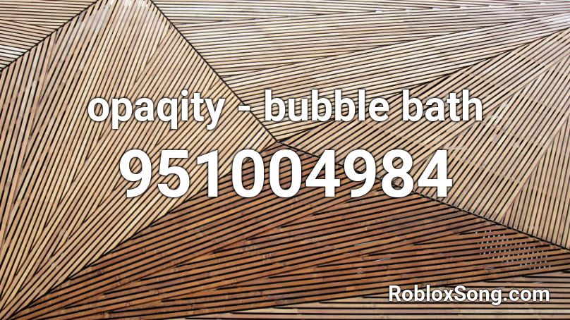 opaqity - bubble bath Roblox ID
