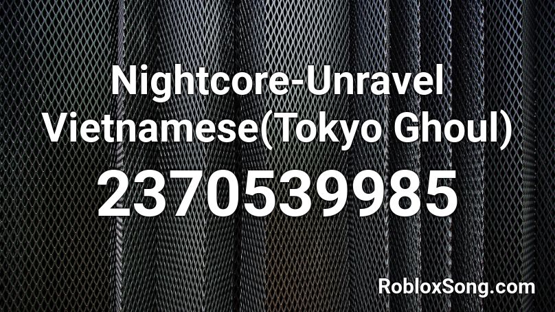 Nightcore-Unravel Vietnamese(Tokyo Ghoul)  Roblox ID