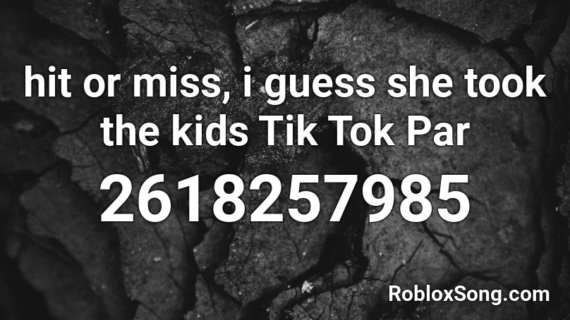 Hit Or Miss, I Guess She Took The Kids Tik Tok Par Roblox ID