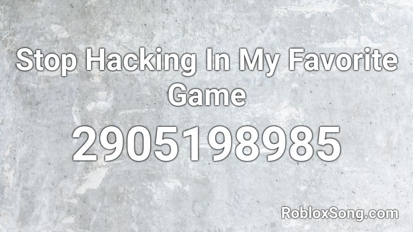 Stop Hacking In My Favorite Game Roblox ID