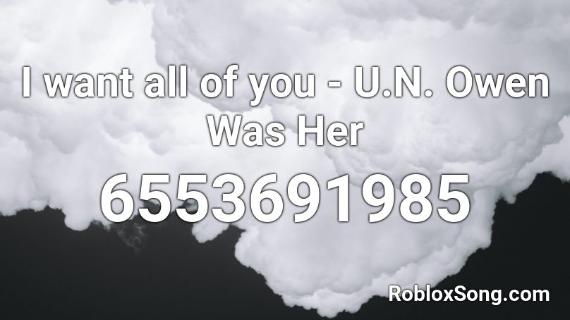 I want all of you - U.N. Owen Was Her Roblox ID