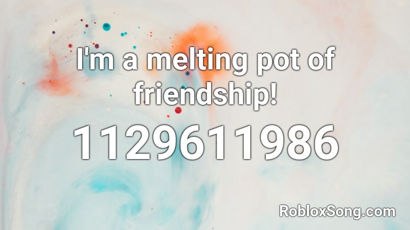 I'm a melting pot of friendship! Roblox ID