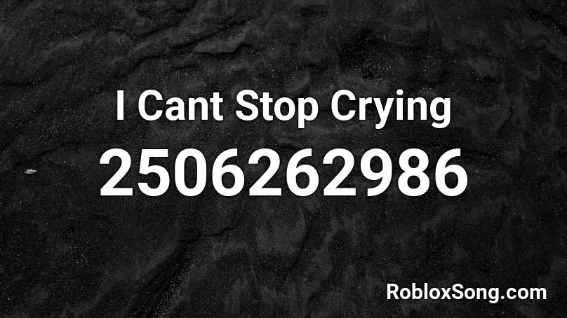 I Cant Stop Crying  Roblox ID