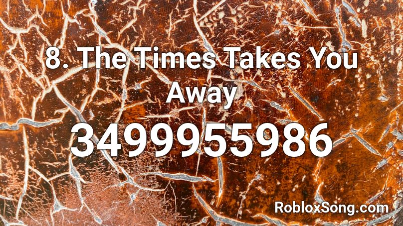 8. The Times Takes You Away Roblox ID