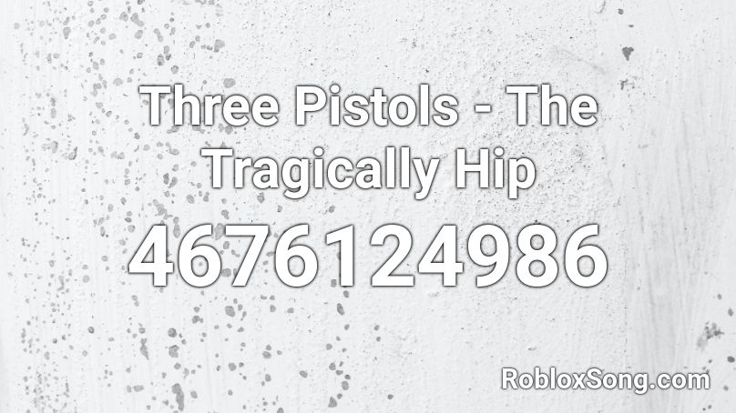 Three Pistols - The Tragically Hip Roblox ID