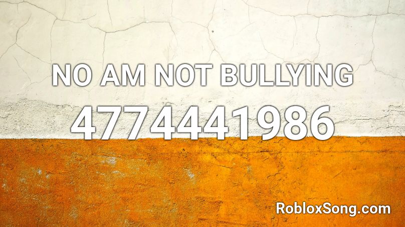 NO AM NOT BULLYING Roblox ID