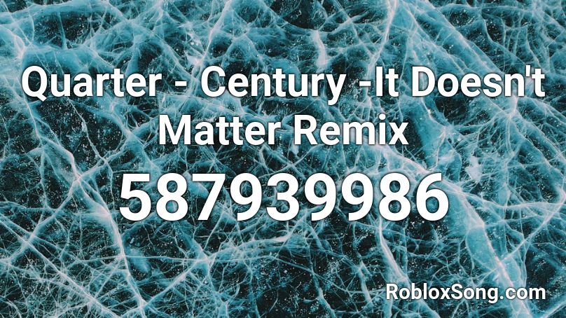 Quarter - Century -It Doesn't Matter Remix Roblox ID