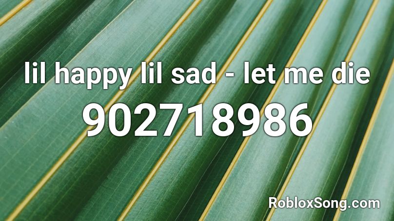 lil happy lil sad - let me die Roblox ID